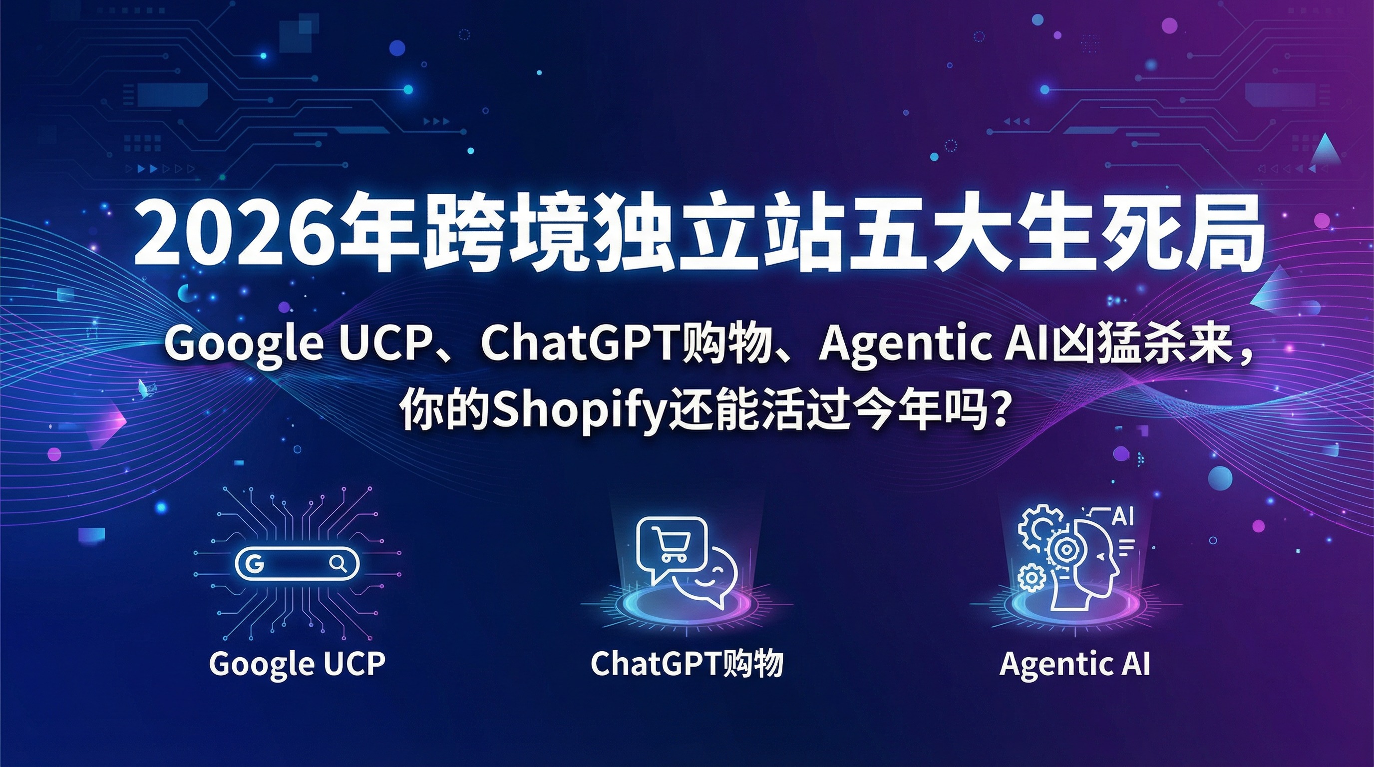 2026年跨境独立站五大生死局：Google UCP、ChatGPT购物、Agentic AI凶猛杀来，你的Shopify还能活过今年吗？
