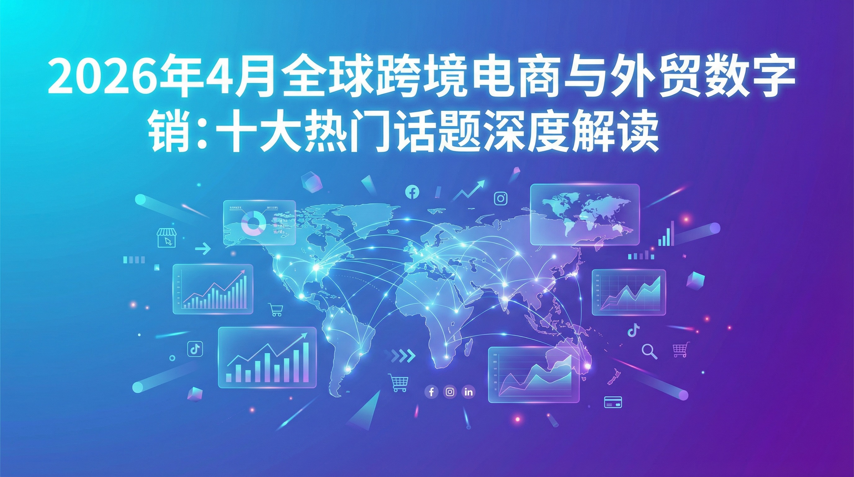 2026年4月全球跨境电商与外贸数字营销：十大热门话题深度解读