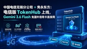 中国电信无锡分公司 × 隽永东方：电信版 TokenHub 上线，Gemini 3.6 Flash 免国外信用卡直接用